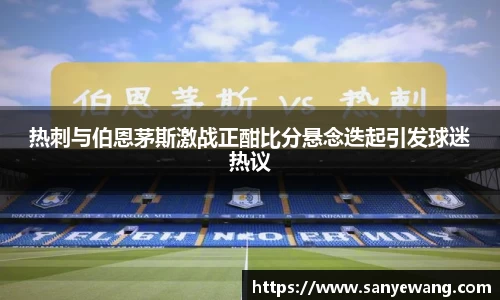 热刺与伯恩茅斯激战正酣比分悬念迭起引发球迷热议