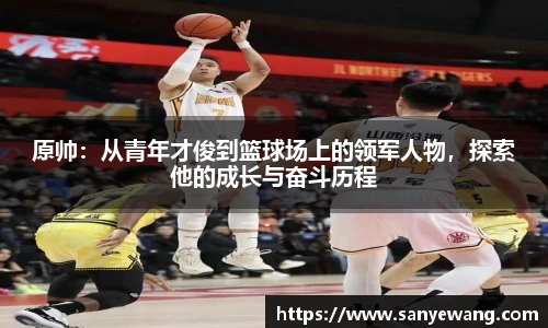 原帅：从青年才俊到篮球场上的领军人物，探索他的成长与奋斗历程
