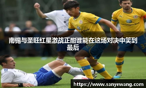 南锡与圣旺红星激战正酣谁能在这场对决中笑到最后